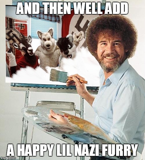 nazi furries | AND THEN WELL ADD; A HAPPY LIL NAZI FURRY | image tagged in bob ross week,furry,nazi | made w/ Imgflip meme maker