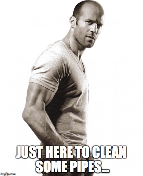 jason statham | JUST HERE TO CLEAN SOME PIPES... | image tagged in jason statham | made w/ Imgflip meme maker