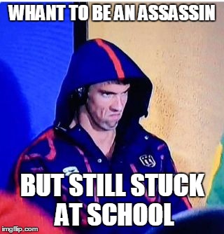 Michael Phelps Death Stare | WHANT TO BE AN ASSASSIN; BUT STILL STUCK AT SCHOOL | image tagged in memes,michael phelps death stare | made w/ Imgflip meme maker