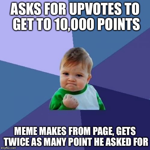 Success Kid Meme | ASKS FOR UPVOTES TO GET TO 10,000 POINTS MEME MAKES FROM PAGE, GETS TWICE AS MANY POINT HE ASKED FOR | image tagged in memes,success kid | made w/ Imgflip meme maker