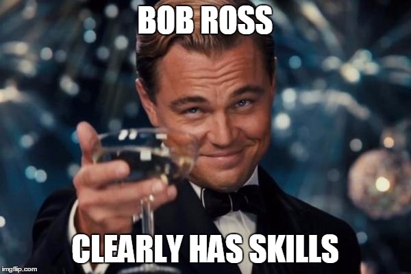 Leonardo Dicaprio Cheers Meme | BOB ROSS CLEARLY HAS SKILLS | image tagged in memes,leonardo dicaprio cheers | made w/ Imgflip meme maker