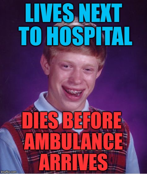 Bad Luck Brian Meme | LIVES NEXT TO HOSPITAL; DIES BEFORE AMBULANCE ARRIVES | image tagged in memes,bad luck brian | made w/ Imgflip meme maker