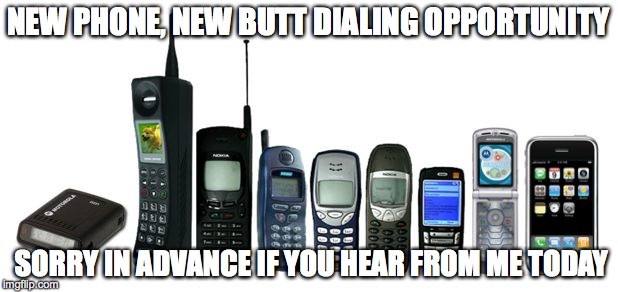 cell phone evolution | NEW PHONE, NEW BUTT DIALING OPPORTUNITY; SORRY IN ADVANCE IF YOU HEAR FROM ME TODAY | image tagged in cell phone evolution | made w/ Imgflip meme maker