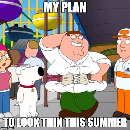 beach body peter | MY PLAN; TO LOOK THIN THIS SUMMER | image tagged in summer,beach body,fat | made w/ Imgflip meme maker