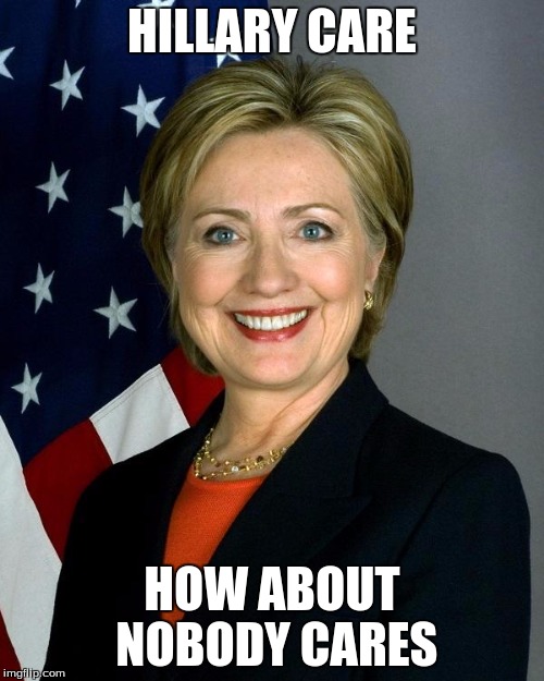 Hillary Clinton Meme | HILLARY CARE; HOW ABOUT NOBODY CARES | image tagged in memes,hillary clinton | made w/ Imgflip meme maker