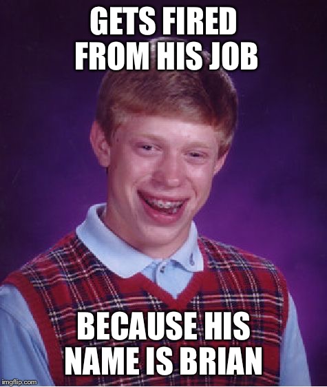 Bad Luck Brian Meme | GETS FIRED FROM HIS JOB; BECAUSE HIS NAME IS BRIAN | image tagged in memes,bad luck brian,you're fired,boss | made w/ Imgflip meme maker