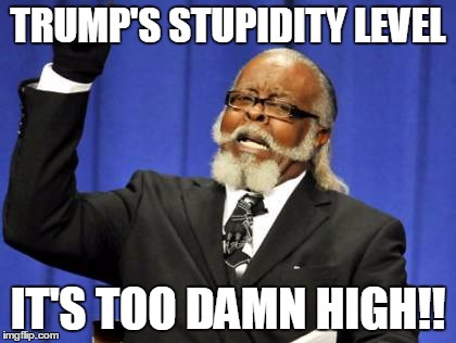 Too Damn High | TRUMP'S STUPIDITY LEVEL; IT'S TOO DAMN HIGH!! | image tagged in memes,too damn high | made w/ Imgflip meme maker