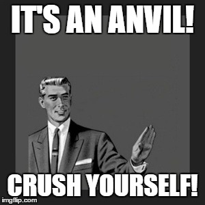 Kill Yourself Guy | IT'S AN ANVIL! CRUSH YOURSELF! | image tagged in memes,kill yourself guy | made w/ Imgflip meme maker