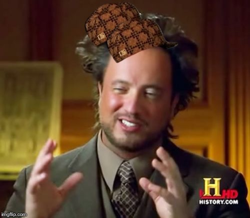 Ancient Aliens | image tagged in memes,ancient aliens,scumbag | made w/ Imgflip meme maker