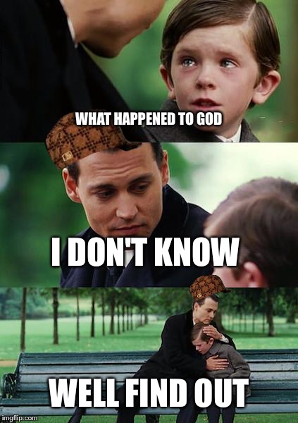 Finding Neverland Meme | WHAT HAPPENED TO GOD; I DON'T KNOW; WELL FIND OUT | image tagged in memes,finding neverland,scumbag | made w/ Imgflip meme maker