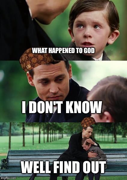 Finding Neverland | WHAT HAPPENED TO GOD; I DON'T KNOW; WELL FIND OUT | image tagged in memes,finding neverland,scumbag | made w/ Imgflip meme maker