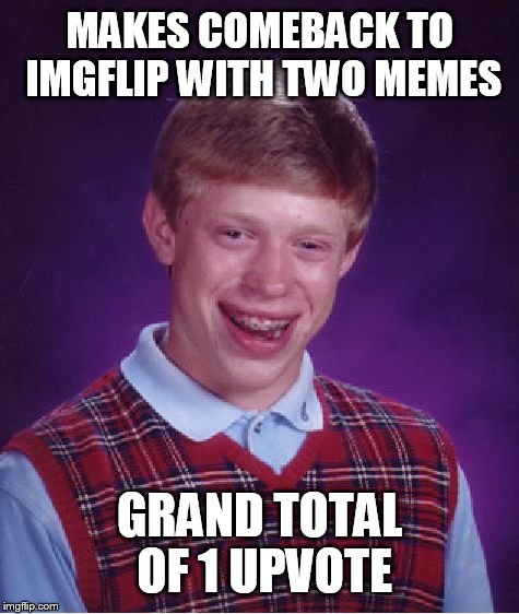 was it because I didn't use the third submission? :< | MAKES COMEBACK TO IMGFLIP WITH TWO MEMES; GRAND TOTAL OF 1 UPVOTE | image tagged in memes,bad luck brian | made w/ Imgflip meme maker