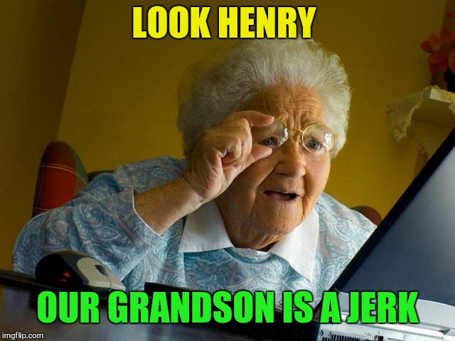 Grandma Finds The Internet Meme | LOOK HENRY OUR GRANDSON IS A JERK | image tagged in memes,grandma finds the internet | made w/ Imgflip meme maker