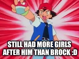 Pokemon | STILL HAD MORE GIRLS AFTER HIM THAN BROCK :D | image tagged in pokemon | made w/ Imgflip meme maker