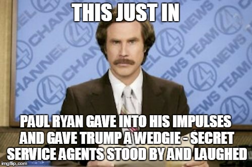 THIS JUST IN PAUL RYAN GAVE INTO HIS IMPULSES AND GAVE TRUMP A WEDGIE - SECRET SERVICE AGENTS STOOD BY AND LAUGHED | made w/ Imgflip meme maker