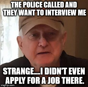 Dan For Memes | THE POLICE CALLED AND THEY WANT TO INTERVIEW ME; STRANGE....I DIDN'T EVEN APPLY FOR A JOB THERE. | image tagged in dan for memes | made w/ Imgflip meme maker