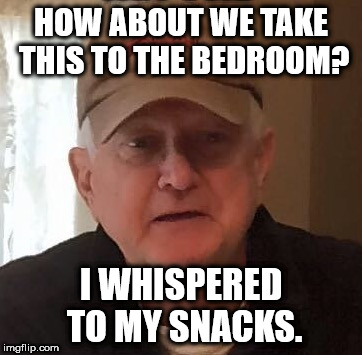 Dan For Memes | HOW ABOUT WE TAKE THIS TO THE BEDROOM? I WHISPERED TO MY SNACKS. | image tagged in dan for memes | made w/ Imgflip meme maker