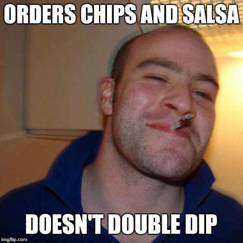 Good guy greg | ORDERS CHIPS AND SALSA; DOESN'T DOUBLE DIP | image tagged in good guy greg | made w/ Imgflip meme maker