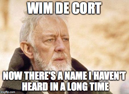 Now that's a name I haven't heard since...  | WIM DE CORT; NOW THERE'S A NAME I HAVEN'T HEARD IN A LONG TIME | image tagged in now that's a name i haven't heard since | made w/ Imgflip meme maker