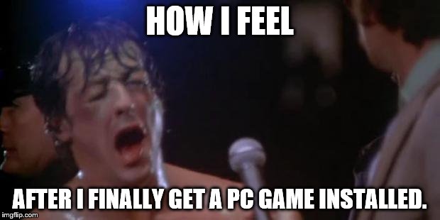 Rocky Adrian | HOW I FEEL; AFTER I FINALLY GET A PC GAME INSTALLED. | image tagged in rocky adrian | made w/ Imgflip meme maker