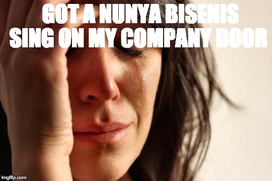 First World Problems Meme | GOT A NUNYA BISENIS SING ON MY COMPANY DOOR | image tagged in memes,first world problems | made w/ Imgflip meme maker