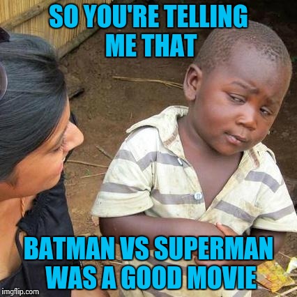 Third World Skeptical Kid Meme | SO YOU'RE TELLING ME THAT BATMAN VS SUPERMAN WAS A GOOD MOVIE | image tagged in memes,third world skeptical kid | made w/ Imgflip meme maker