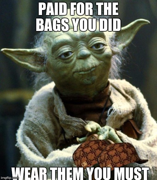 Star Wars Yoda Meme | PAID FOR THE BAGS YOU DID; WEAR THEM YOU MUST | image tagged in memes,star wars yoda,scumbag | made w/ Imgflip meme maker