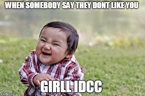 Evil Toddler | WHEN SOMEBODY SAY THEY DONT LIKE YOU; GIRLL IDCC | image tagged in memes,evil toddler | made w/ Imgflip meme maker