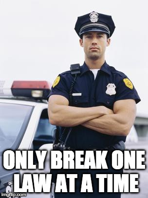 ONLY BREAK ONE LAW AT A TIME | image tagged in cops | made w/ Imgflip meme maker