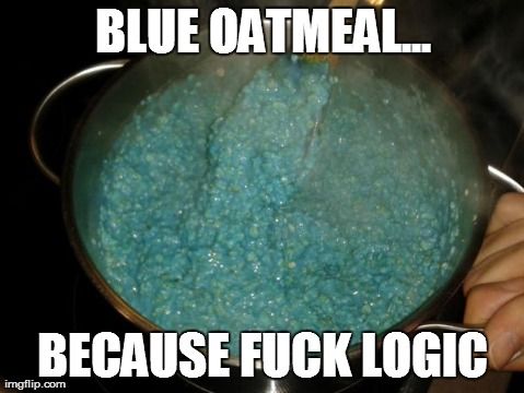 Blue Oatmeal | image tagged in funny,memes,logic,oatmeal