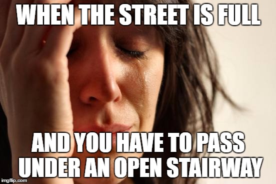 First World Problems | WHEN THE STREET IS FULL; AND YOU HAVE TO PASS UNDER AN OPEN STAIRWAY | image tagged in memes,first world problems | made w/ Imgflip meme maker