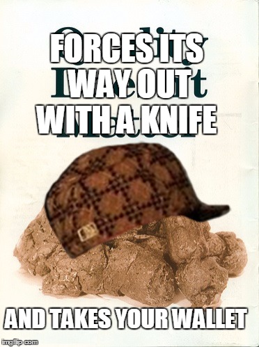 when poops go bad. | FORCES ITS WAY OUT WITH A KNIFE AND TAKES YOUR WALLET | image tagged in most ppls moto,scumbag | made w/ Imgflip meme maker