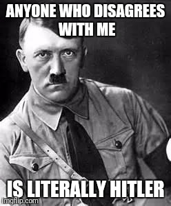 Adolf Hitler | ANYONE WHO DISAGREES WITH ME; IS LITERALLY HITLER | image tagged in adolf hitler | made w/ Imgflip meme maker