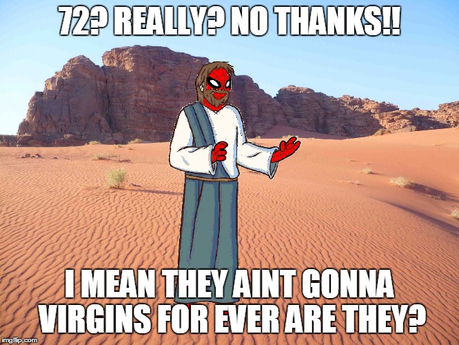 spider jesus bl4h | 72? REALLY? NO THANKS!! I MEAN THEY AINT GONNA VIRGINS FOR EVER ARE THEY? | image tagged in spider jesus bl4h | made w/ Imgflip meme maker