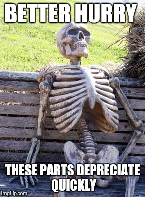 Waiting Skeleton Meme | BETTER HURRY THESE PARTS DEPRECIATE QUICKLY | image tagged in memes,waiting skeleton | made w/ Imgflip meme maker