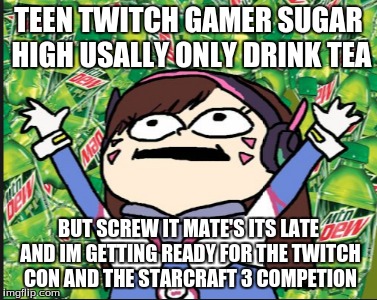 TEEN TWITCH GAMER SUGAR HIGH USALLY ONLY DRINK TEA; BUT SCREW IT MATE'S ITS LATE AND IM GETTING READY FOR THE TWITCH CON AND THE STARCRAFT 3 COMPETION | image tagged in overwatch memes,twitch streamer meme,funny,meme | made w/ Imgflip meme maker