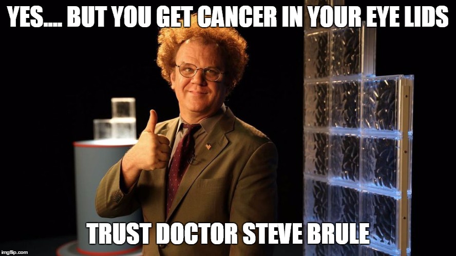 dr brule | YES.... BUT YOU GET CANCER IN YOUR EYE LIDS TRUST DOCTOR STEVE BRULE | image tagged in dr brule | made w/ Imgflip meme maker