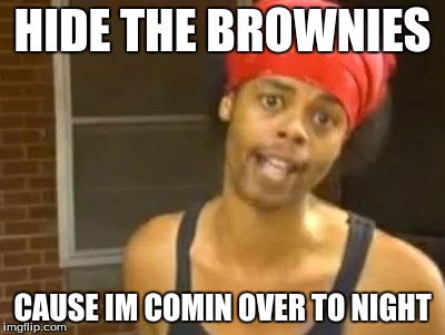 Hide Yo Kids Hide Yo Wife Meme | HIDE THE BROWNIES; CAUSE IM COMIN OVER TO NIGHT | image tagged in memes,hide yo kids hide yo wife | made w/ Imgflip meme maker