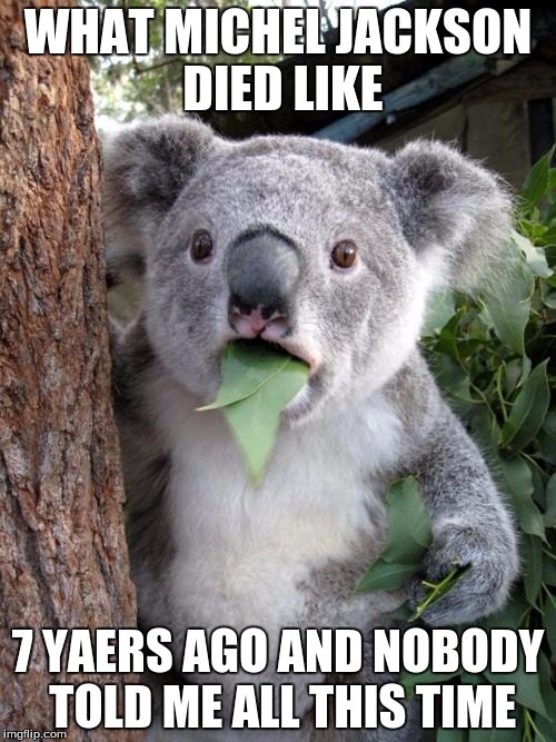 Surprised Koala Meme | WHAT MICHEL JACKSON DIED LIKE; 7 YAERS AGO AND NOBODY TOLD ME ALL THIS TIME | image tagged in memes,surprised koala | made w/ Imgflip meme maker