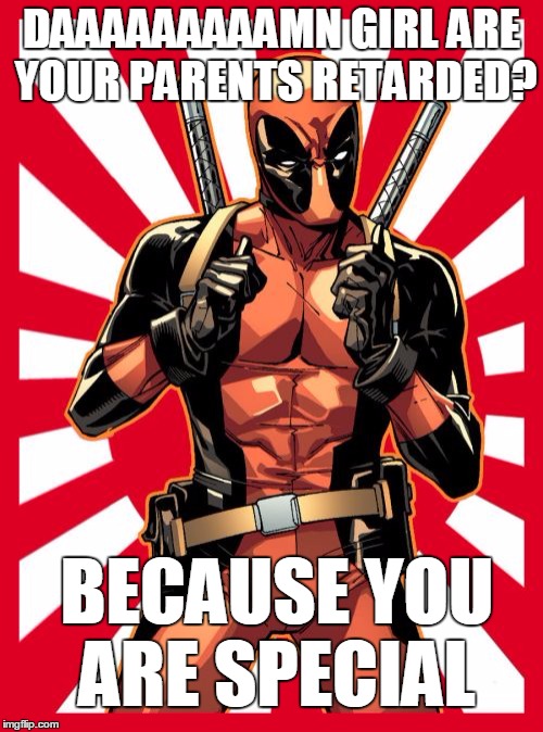 special ed. | DAAAAAAAAAMN GIRL ARE YOUR PARENTS RETARDED? BECAUSE YOU ARE SPECIAL | image tagged in memes,deadpool pick up lines,anti-feminism | made w/ Imgflip meme maker