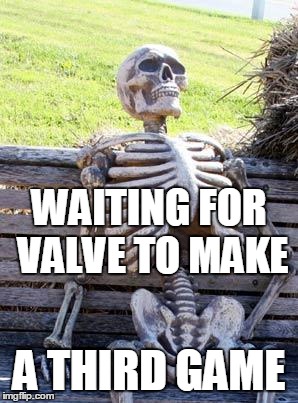 Waiting Skeleton | WAITING FOR VALVE TO MAKE; A THIRD GAME | image tagged in memes,waiting skeleton | made w/ Imgflip meme maker