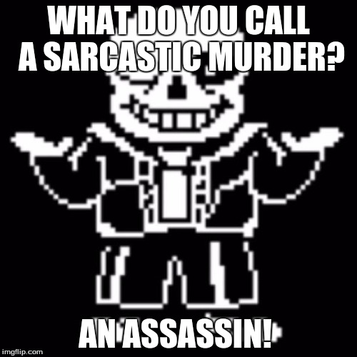 Bad pun sans | WHAT DO YOU CALL A SARCASTIC MURDER? AN ASSASSIN! | image tagged in sans undertale | made w/ Imgflip meme maker