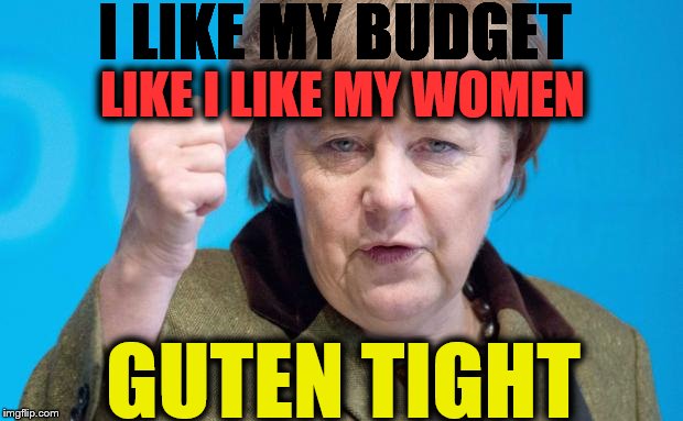 Angela Merkel | I LIKE MY BUDGET; LIKE I LIKE MY WOMEN; GUTEN TIGHT | image tagged in angela merkel | made w/ Imgflip meme maker