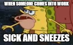 Spongegar |  WHEN SOMEONE COMES INTO WORK; SICK AND SNEEZES | image tagged in memes,spongegar | made w/ Imgflip meme maker