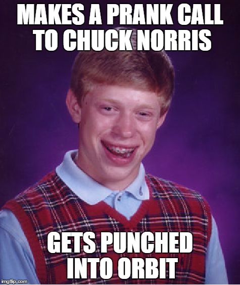 Bad Luck Brian Meme | MAKES A PRANK CALL TO CHUCK NORRIS GETS PUNCHED INTO ORBIT | image tagged in memes,bad luck brian | made w/ Imgflip meme maker