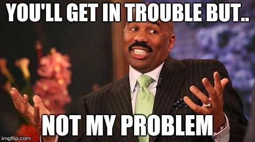 Steve Harvey | YOU'LL GET IN TROUBLE BUT.. NOT MY PROBLEM | image tagged in memes,steve harvey | made w/ Imgflip meme maker