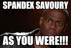 Kevin Hart Meme | SPANDEX SAVOURY; AS YOU WERE!!! | image tagged in memes,kevin hart the hell | made w/ Imgflip meme maker
