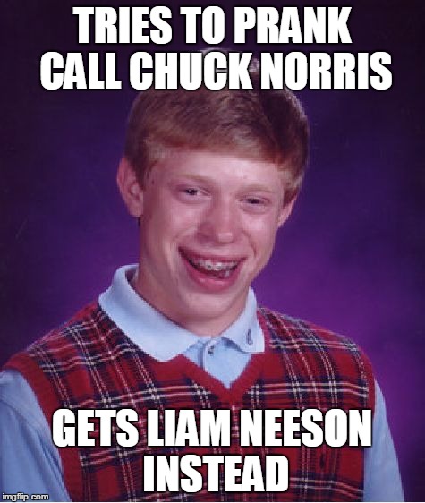 Bad Luck Brian Meme | TRIES TO PRANK CALL CHUCK NORRIS GETS LIAM NEESON INSTEAD | image tagged in memes,bad luck brian | made w/ Imgflip meme maker