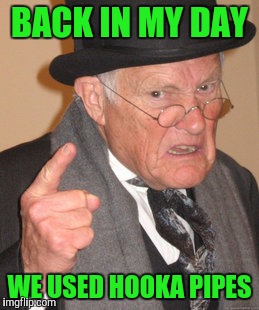 Back In My Day Meme | BACK IN MY DAY WE USED HOOKA PIPES | image tagged in memes,back in my day | made w/ Imgflip meme maker