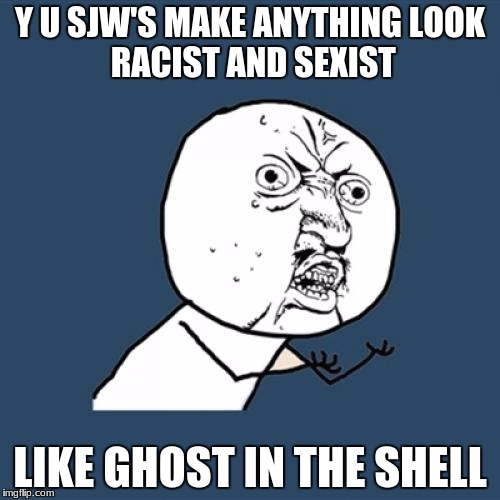 Y U No Meme | Y U SJW'S MAKE ANYTHING
LOOK RACIST AND SEXIST; LIKE GHOST IN THE SHELL | image tagged in memes,y u no | made w/ Imgflip meme maker